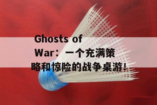  Ghosts of War：一个充满策略和惊险的战争桌游！