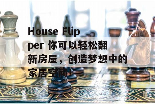 House Flipper 你可以轻松翻新房屋，创造梦想中的家居空间！