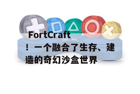  FortCraft！一个融合了生存、建造的奇幻沙盒世界 