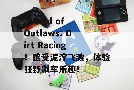  World of Outlaws: Dirt Racing！感受泥泞飞溅，体验狂野飙车乐趣！