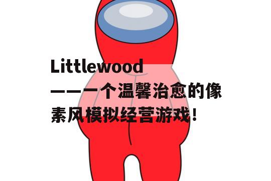 Littlewood——一个温馨治愈的像素风模拟经营游戏！