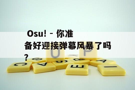  Osu! - 你准备好迎接弹幕风暴了吗？